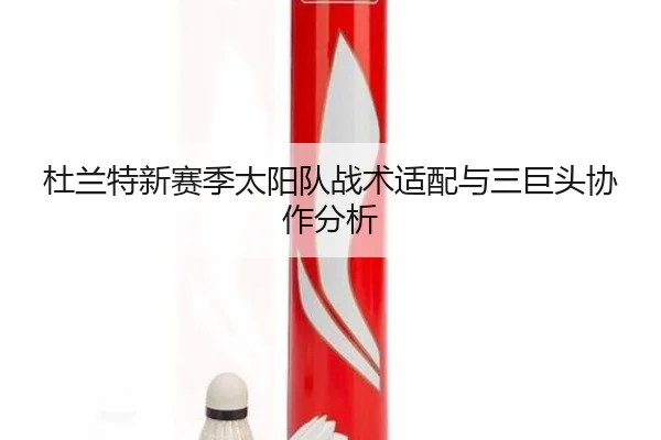 杜兰特新赛季太阳队战术适配与三巨头协作分析