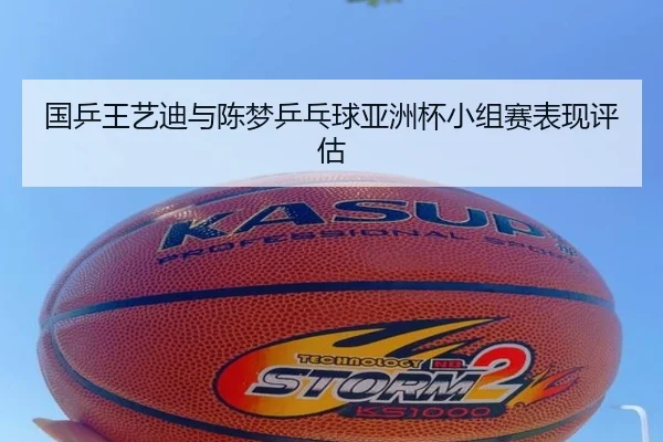 国乒王艺迪与陈梦乒乓球亚洲杯小组赛表现评估（360app）